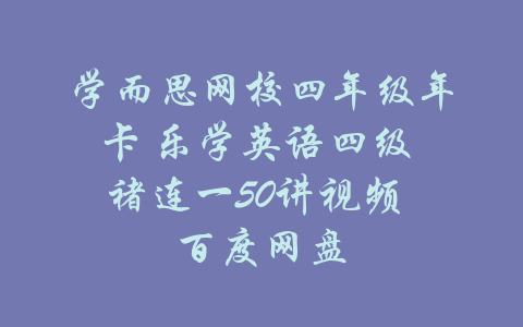 学而思网校四年级年卡 乐学英语四级 褚连一50讲视频 百度网盘-吾爱学吧