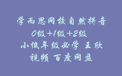 学而思网校自然拼音0级+1级+2级 小低年级必学 王欣视频 百度网盘-吾爱学吧