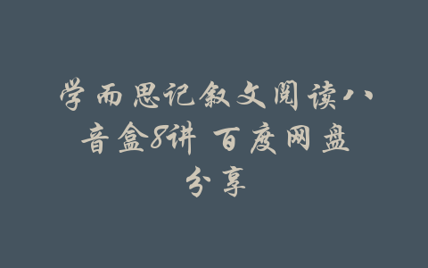 学而思记叙文阅读八音盒8讲 百度网盘分享-吾爱学吧