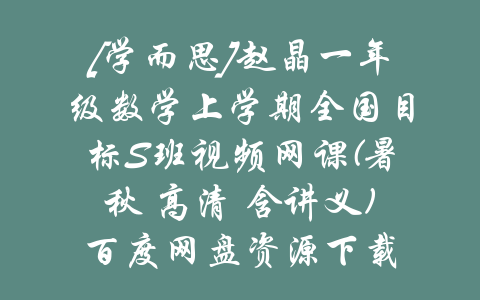 [学而思]赵晶一年级数学上学期全国目标S班视频网课(暑秋 高清 含讲义)百度网盘资源下载-吾爱学吧