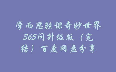 学而思轻课奇妙世界365问升级版（完结）百度网盘分享-吾爱学吧