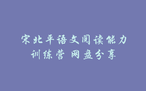 宋北平语文阅读能力训练营 网盘分享-吾爱学吧