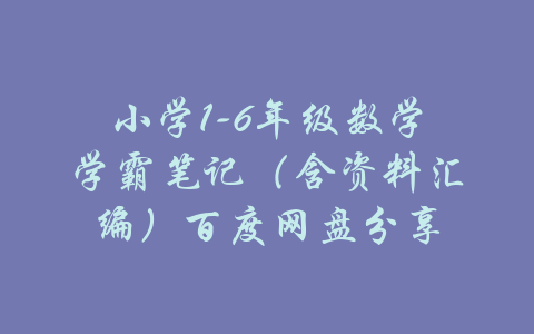 小学1-6年级数学学霸笔记（含资料汇编）百度网盘分享-吾爱学吧