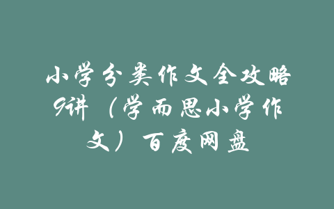 小学分类作文全攻略9讲（学而思小学作文）百度网盘-吾爱学吧