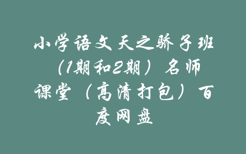 小学语文天之骄子班（1期和2期）名师课堂（高清打包）百度网盘-吾爱学吧