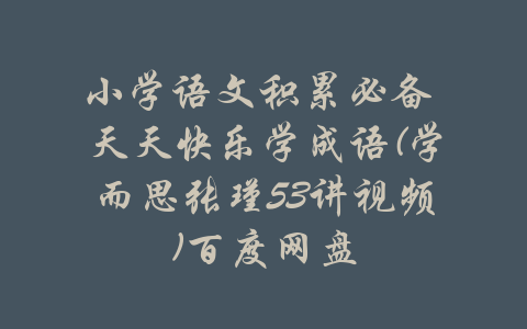 小学语文积累必备 天天快乐学成语(学而思张瑾53讲视频)百度网盘-吾爱学吧