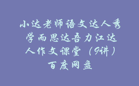 小达老师语文达人秀 学而思达吾力江达人作文课堂（9讲）百度网盘-吾爱学吧