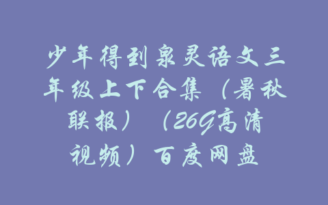 少年得到泉灵语文三年级上下合集（暑秋联报）（26G高清视频）百度网盘-吾爱学吧