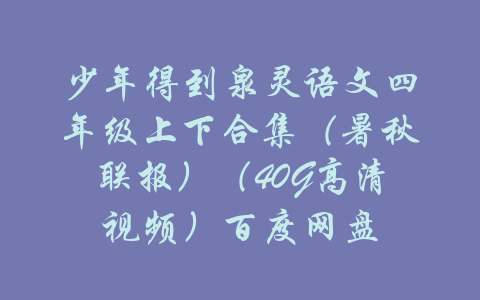 少年得到泉灵语文四年级上下合集（暑秋联报）（40G高清视频）百度网盘-吾爱学吧