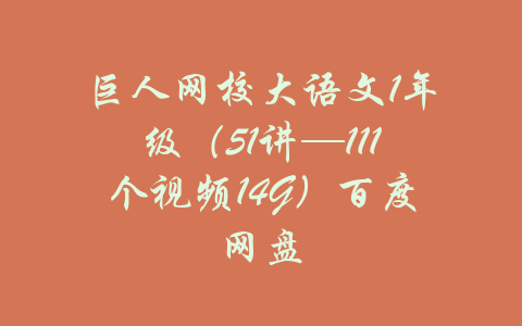 巨人网校大语文1年级（51讲—111个视频14G）百度网盘-吾爱学吧