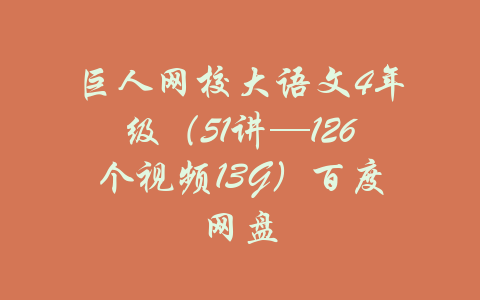 巨人网校大语文4年级（51讲—126个视频13G）百度网盘-吾爱学吧