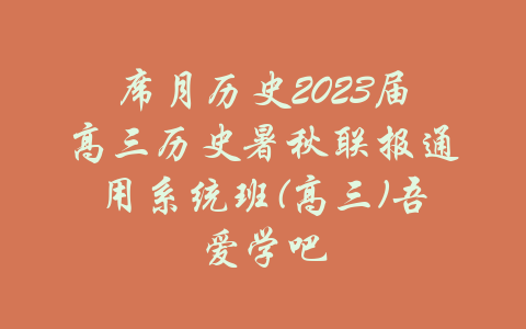 席月历史2023届高三历史暑秋联报通用系统班(高三)吾爱学吧-吾爱学吧