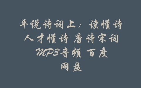 平说诗词上：读懂诗人才懂诗 唐诗宋词 MP3音频 百度网盘-吾爱学吧