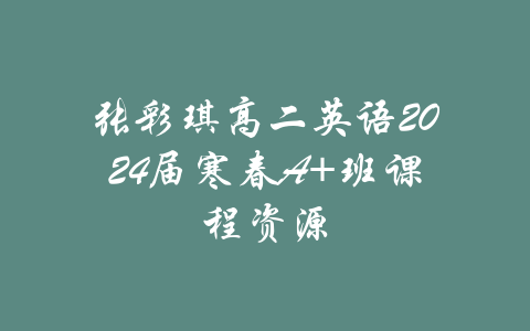 张彩琪高二英语2024届寒春A+班课程资源-吾爱学吧