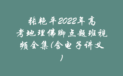 张艳平2022年高考地理佛脚点题班视频全集(含电子讲义)-吾爱学吧