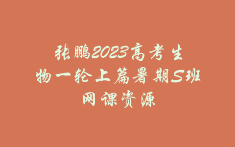 张鹏2023高考生物一轮上篇暑期S班网课资源-吾爱学吧