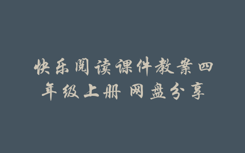 快乐阅读课件教案四年级上册 网盘分享-吾爱学吧