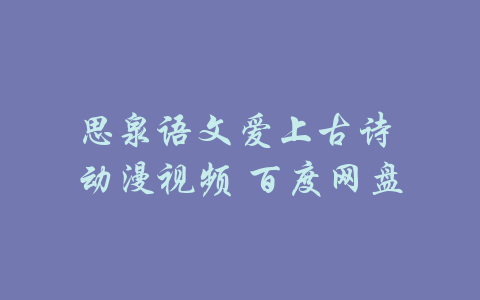 思泉语文爱上古诗 动漫视频 百度网盘-吾爱学吧