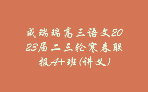 成瑞瑞高三语文2023届二三轮寒春联报A+班(讲义)-吾爱学吧