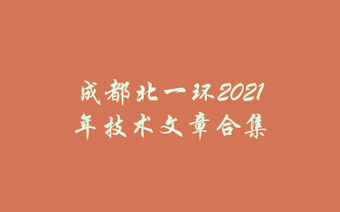 成都北一环2021年技术文章合集-吾爱学吧