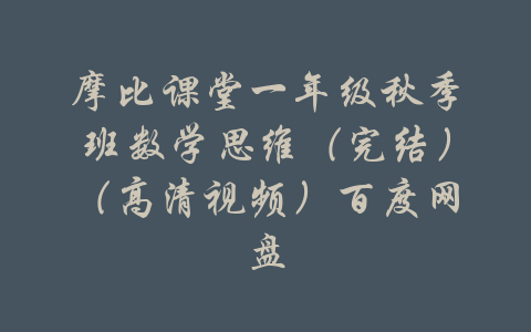 摩比课堂一年级秋季班数学思维（完结）（高清视频）百度网盘-吾爱学吧