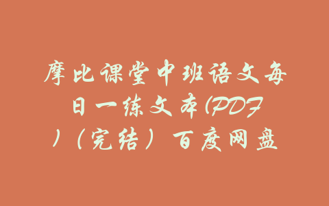 摩比课堂中班语文每日一练文本(PDF)（完结）百度网盘-吾爱学吧