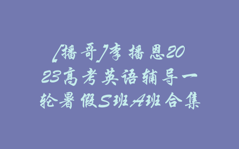 [播哥]李播恩2023高考英语辅导一轮暑假S班A班合集-吾爱学吧