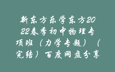 新东方乐学东方2022春季初中物理专项班（力学专题）（完结）百度网盘分享-吾爱学吧