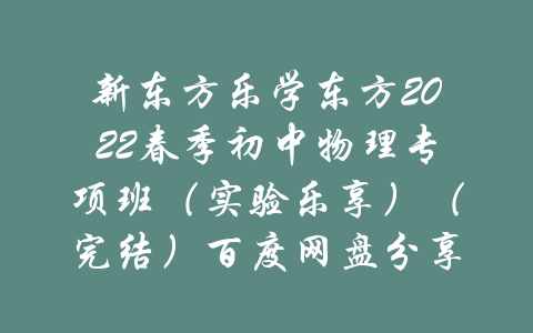 新东方乐学东方2022春季初中物理专项班（实验乐享）（完结）百度网盘分享-吾爱学吧