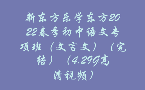 新东方乐学东方2022春季初中语文专项班（文言文）（完结）（4.29G高清视频）-吾爱学吧