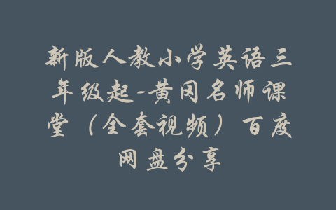 新版人教小学英语三年级起-黄冈名师课堂（全套视频）百度网盘分享-吾爱学吧