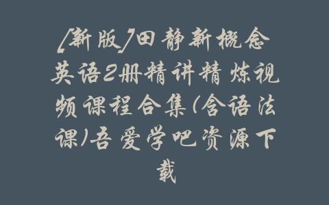 [新版]田静新概念英语2册精讲精炼视频课程合集(含语法课)吾爱学吧资源下载-吾爱学吧