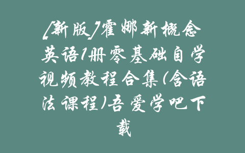 [新版]霍娜新概念英语1册零基础自学视频教程合集(含语法课程)吾爱学吧下载-吾爱学吧