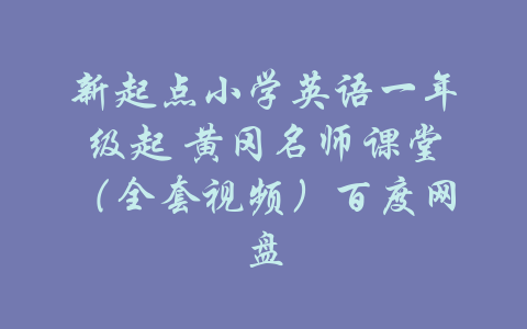 新起点小学英语一年级起 黄冈名师课堂（全套视频）百度网盘-吾爱学吧