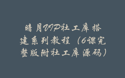 暗月VIP社工库搭建系列教程（6课完整版附社工库源码）-吾爱学吧