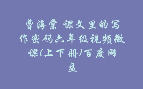 曹海棠 课文里的写作密码六年级视频微课(上下册)百度网盘-吾爱学吧