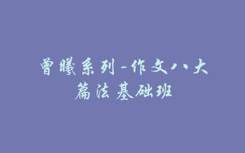 曾曦系列-作文八大篇法基础班-吾爱学吧