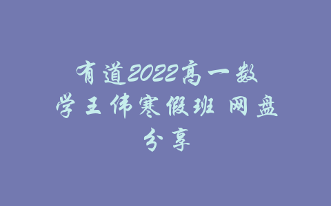 有道2022高一数学王伟寒假班 网盘分享-吾爱学吧