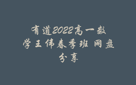 有道2022高一数学王伟春季班 网盘分享-吾爱学吧