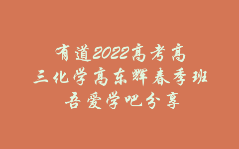 有道2022高考高三化学高东辉春季班 吾爱学吧分享-吾爱学吧