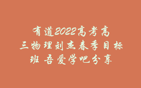 有道2022高考高三物理刘杰春季目标班 吾爱学吧分享-吾爱学吧