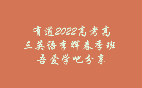 有道2022高考高三英语李辉春季班 吾爱学吧分享-吾爱学吧