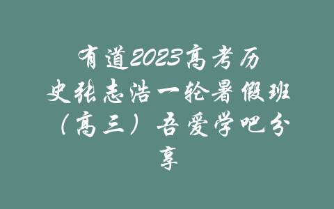 有道2023高考历史张志浩一轮暑假班（高三）吾爱学吧分享-吾爱学吧