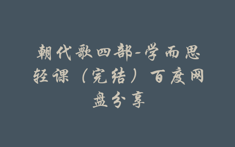 朝代歌四部-学而思轻课（完结）百度网盘分享-吾爱学吧