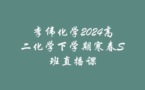 李伟化学2024高二化学下学期寒春S班直播课-吾爱学吧