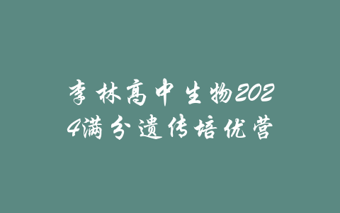 李林高中生物2024满分遗传培优营-吾爱学吧