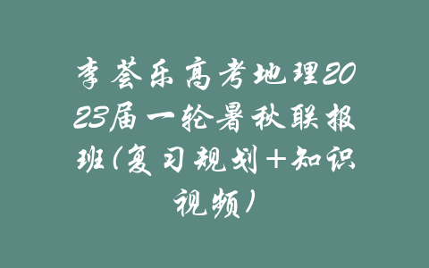 李荟乐高考地理2023届一轮暑秋联报班(复习规划+知识视频)-吾爱学吧