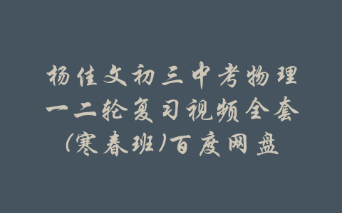 杨佳文初三中考物理一二轮复习视频全套(寒春班)百度网盘-吾爱学吧