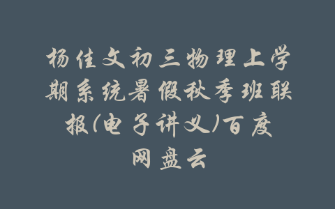 杨佳文初三物理上学期系统暑假秋季班联报(电子讲义)百度网盘云-吾爱学吧