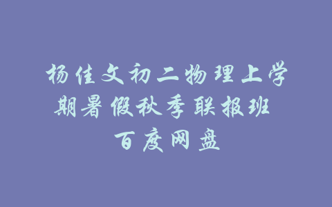 杨佳文初二物理上学期暑假秋季联报班 百度网盘-吾爱学吧